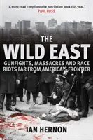Estul sălbatic: Schimburi de focuri, masacre și revolte rasiale departe de granița Americii - The Wild East: Gunfights, Massacres and Race Riots Far from America's Frontier