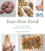 Fear-Free Food: Cum să renunți la dietă și să te îndrăgostești din nou de mâncare - Fear-Free Food: How to Ditch Dieting and Fall Back in Love with Food