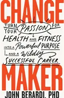 Change Maker: Transformă-ți pasiunea pentru sănătate și fitness într-un scop puternic și într-o carieră de un succes nebun - Change Maker: Turn Your Passion for Health and Fitness Into a Powerful Purpose and a Wildly Successful Career