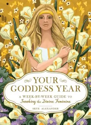 Anul zeiței tale: Un ghid săptămânal de invocare a femininului divin - Your Goddess Year: A Week-By-Week Guide to Invoking the Divine Feminine