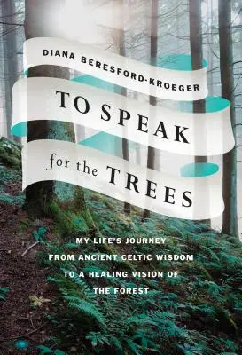 Să vorbesc pentru copaci: Călătoria vieții mele de la înțelepciunea celtică antică la o viziune vindecătoare a pădurii - To Speak for the Trees: My Life's Journey from Ancient Celtic Wisdom to a Healing Vision of the Forest