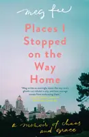 Places I Stopped on the Way Home (Locuri în care m-am oprit în drum spre casă): A Memoir of Chaos and Grace - Places I Stopped on the Way Home: A Memoir of Chaos and Grace