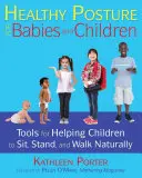 Postura sănătoasă pentru bebeluși și copii: Instrumente pentru a-i ajuta pe copii să stea, să stea în picioare și să meargă în mod natural - Healthy Posture for Babies and Children: Tools for Helping Children to Sit, Stand, and Walk Naturally