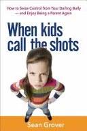 Când copiii iau deciziile: Cum să preiei controlul de la bătăușul tău drag - și să te bucuri din nou că ești părinte - When Kids Call the Shots: How to Seize Control from Your Darling Bully -- And Enjoy Being a Parent Again