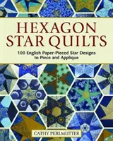 Hexagon Star Quilts: 113 Modele englezești de steluțe din hârtie piecată pentru piese și aplicații - Hexagon Star Quilts: 113 English Paper-Pieced Star Patterns to Piece and Applique