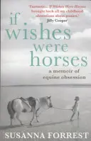 Dacă dorințele ar fi cai - Memorii despre obsesia ecvină (Forrest Susanna (Author)) - If Wishes Were Horses - A Memoir of Equine Obsession (Forrest Susanna (Author))