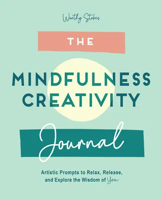 Jurnalul de mindfulness: Prompts creative pentru relaxare, eliberare și explorarea înțelepciunii din tine - The Mindfulness Journal: Creative Prompts to Relax, Release, and Explore the Wisdom of You