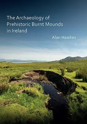 Arheologia movilelor arse preistorice din Irlanda (The Archaeology of Prehistoric Burnt Mounds in Ireland) - The Archaeology of Prehistoric Burnt Mounds in Ireland