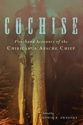 Cochise: Relatări de primă mână ale șefului Apașilor Chiricahua - Cochise: Firsthand Accounts of the Chiricahua Apache Chief