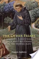 The Other Friars: The Carmelite, Augustinian, Sack and Pied Friars in the Middle Ages