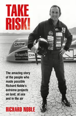 Asumă-ți riscul! Povestea uimitoare a oamenilor care au făcut posibile proiectele extreme ale lui Richard Noble pe uscat, pe mare și în aer - Take Risk!: The Amazing Story of the People Who Made Possible Richard Noble's Extreme Projects on Land, at Sea and in the Air