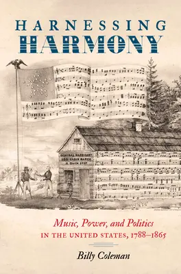 Harnessing Harmony: Muzică, putere și politică în Statele Unite, 1788-1865 - Harnessing Harmony: Music, Power, and Politics in the United States, 1788-1865