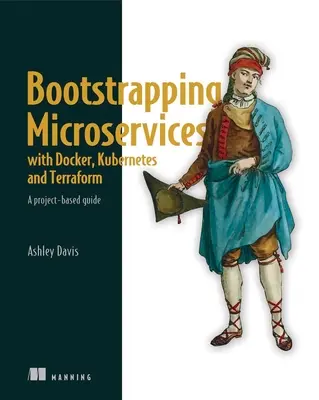 Bootstrapping Microservices with Docker, Kubernetes, and Terraform: Un ghid bazat pe proiecte - Bootstrapping Microservices with Docker, Kubernetes, and Terraform: A Project-Based Guide