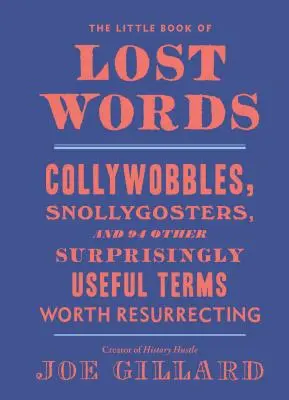 Mica carte a cuvintelor pierdute: Collywobbles, Snollygosters, and 86 Other Surprisingly Useful Terms Worth Resurrecting - The Little Book of Lost Words: Collywobbles, Snollygosters, and 86 Other Surprisingly Useful Terms Worth Resurrecting