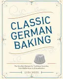 Coacere germană clasică: Cele mai bune rețete pentru preferințele tradiționale, de la Pfeffernsse la Streuselkuchen - Classic German Baking: The Very Best Recipes for Traditional Favorites, from Pfeffernsse to Streuselkuchen