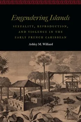 Engendering Islands: Sexualitate, reproducere și violență în Caraibele franceze timpurii - Engendering Islands: Sexuality, Reproduction, and Violence in the Early French Caribbean