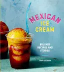 Înghețată mexicană: Rețete și povești îndrăgite [O carte de bucate] - Mexican Ice Cream: Beloved Recipes and Stories [A Cookbook]
