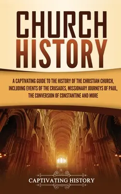 Istoria Bisericii: Un ghid captivant pentru istoria Bisericii creștine, inclusiv evenimentele cruciadelor, călătoriile misionare - Church History: A Captivating Guide to the History of the Christian Church, Including Events of the Crusades, the Missionary Journeys