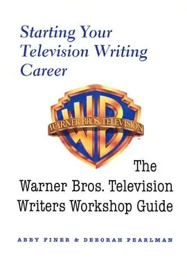 Începeți-vă cariera de scenarist de televiziune: Ghidul atelierului de scriitori de televiziune Warner Bros. - Starting Your Television Writing Career: The Warner Bros. Television Writers Workshop Guide