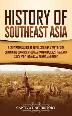 History of Southeast Asia (Istoria Asiei de Sud-Est): A Captivating Guide to the History of a Vast Region Containing Countries Such As Cambodia, Laos, Thailand, Singapore, - History of Southeast Asia: A Captivating Guide to the History of a Vast Region Containing Countries Such as Cambodia, Laos, Thailand, Singapore,