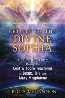 Întoarcerea Sophiei Divine: Vindecarea Pământului prin învățăturile de înțelepciune pierdute ale lui Iisus, Isis și Maria Magdalena - Return of the Divine Sophia: Healing the Earth Through the Lost Wisdom Teachings of Jesus, Isis, and Mary Magdalene