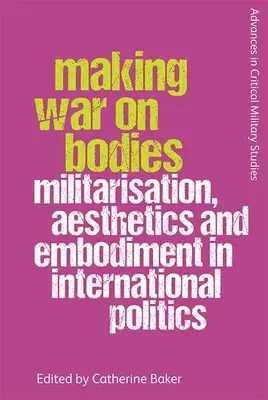 Making War on Bodies: Militarizare, estetică și întrupare în politica internațională - Making War on Bodies: Militarisation, Aesthetics and Embodiment in International Politics