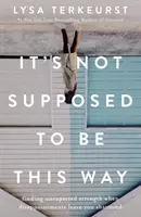 Nu ar trebui să fie așa - Găsirea unei forțe neașteptate atunci când dezamăgirile te lasă zdrobit - It's Not Supposed to Be This Way - Finding Unexpected Strength When Disappointments Leave You Shattered