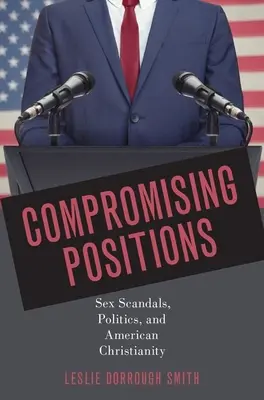 Poziții compromițătoare: Scandaluri sexuale, politică și creștinismul american - Compromising Positions: Sex Scandals, Politics, and American Christianity