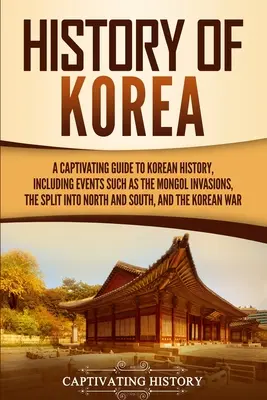 Istoria Coreei: Un ghid captivant pentru istoria Coreei, inclusiv evenimente precum invaziile mongole, divizarea în Nord și Sud, - History of Korea: A Captivating Guide to Korean History, Including Events Such as the Mongol Invasions, the Split into North and South,