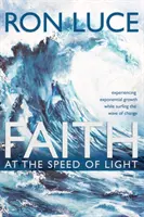 Credința la viteza luminii: Experimentând creșterea exponențială în timp ce surfați valul schimbării - Faith at the Speed of Light: Experiencing Exponential Growth While Surfing the Wave of Change