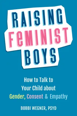 Raising Feminist Boys: Cum să discutați cu copilul dumneavoastră despre gen, consimțământ și empatie - Raising Feminist Boys: How to Talk with Your Child about Gender, Consent, and Empathy