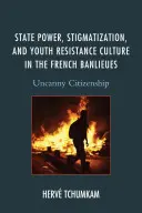 Puterea statului, stigmatizarea și cultura de rezistență a tinerilor în Banlieues-ul francez: Cetățenia stranie - State Power, Stigmatization, and Youth Resistance Culture in the French Banlieues: Uncanny Citizenship