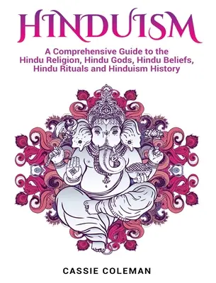 Hinduism: Un ghid cuprinzător despre religia hindusă, zeii hinduși, credințele hinduse, ritualurile hinduse și istoria hinduismului - Hinduism: A Comprehensive Guide to the Hindu Religion, Hindu Gods, Hindu Beliefs, Hindu Rituals and Hinduism History