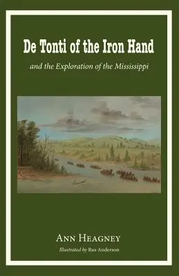 De Tonti of the Iron Hand și explorarea fluviului Mississippi - de Tonti of the Iron Hand and the Exploration of the Mississippi
