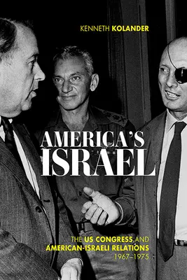 America's Israel: Congresul SUA și relațiile americano-israeliene, 1967-1975 - America's Israel: The Us Congress and American-Israeli Relations, 1967-1975