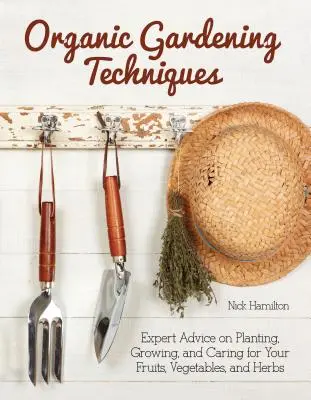 Organic Gardening Techniques - The Essential Guide to Planting, Growing and Care of Your Fruits, Vegetables, and Herbs