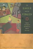 Vulturul și fecioara: Națiune și revoluție culturală în Mexic, 1920-1940 - The Eagle and the Virgin: Nation and Cultural Revolution in Mexico, 1920-1940
