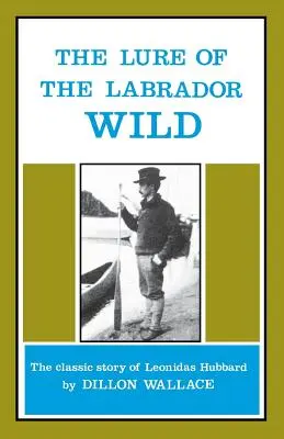 Legătura cu sălbăticia Labradorului: Povestea clasică a lui Leonidas Hubbard - The Lure of the Labrador Wild: The Classic Story of Leonidas Hubbard