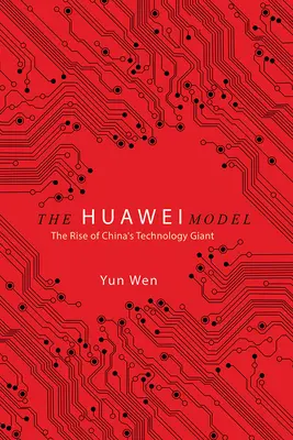 Modelul Huawei: Ascensiunea gigantului tehnologic chinez: The Rise of China's Technology Giant - The Huawei Model: The Rise of China's Technology Giant