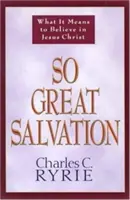 O mântuire atât de mare: Ce înseamnă să crezi în Isus Hristos - So Great Salvation: What It Means to Believe in Jesus Christ