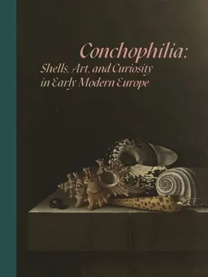 Conchophilia: Scoici, artă și curiozitate în Europa modernă timpurie - Conchophilia: Shells, Art, and Curiosity in Early Modern Europe