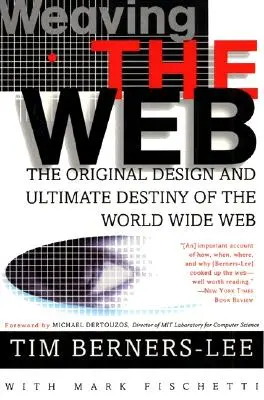 Weaving the Web: Designul original și destinul final al World Wide Web: The Original Design and Ultimate Destiny of the World Wide Web - Weaving the Web: The Original Design and Ultimate Destiny of the World Wide Web