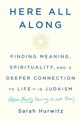 Aici tot timpul: Finding Meaning, Spirituality, and a Deeper Connection to Life--In Judaism (After Finally Choosing to Look There) - Here All Along: Finding Meaning, Spirituality, and a Deeper Connection to Life--In Judaism (After Finally Choosing to Look There)