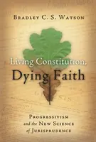 Constituție vie, credință muribundă: Progresivismul și noua știință a jurisprudenței - Living Constitution, Dying Faith: Progressivism and the New Science of Jurisprudence