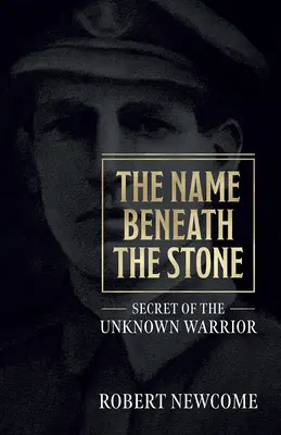 The Name Beneath the Stone: Secretul Războinicului Necunoscut - The Name Beneath the Stone: Secret of the Unknown Warrior