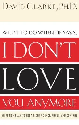 Ce să faci când el îți spune că nu te mai iubesc: Un plan de acțiune pentru recâștigarea încrederii, puterii și controlului - What to Do When He Says, I Don't Love You Anymore: An Action Plan to Regain Confidence, Power and Control