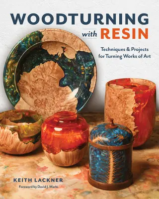 Turnarea lemnului cu rășină: Tehnici și proiecte pentru turnarea operelor de artă - Woodturning with Resin: Techniques & Projects for Turning Works of Art