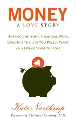 Banii, o poveste de dragoste: Descâlcește-ți problemele financiare și creează-ți viața pe care ți-o dorești cu adevărat - Money, a Love Story: Untangle Your Financial Woes and Create the Life You Really Want
