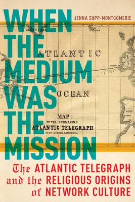 When the Medium Was the Mission: Telegraful Atlantic și originile religioase ale culturii rețelei - When the Medium Was the Mission: The Atlantic Telegraph and the Religious Origins of Network Culture