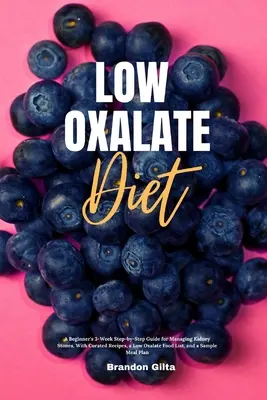 Low Oxalate Diet: Un ghid pas cu pas de 3 săptămâni pentru începători pentru gestionarea pietrelor la rinichi, cu rețete îngrijite, o listă de alimente cu conținut scăzut de oxalat și - Low Oxalate Diet: A Beginner's 3-Week Step-by-Step Guide for Managing Kidney Stones, With Curated Recipes, a Low Oxalate Food List, and